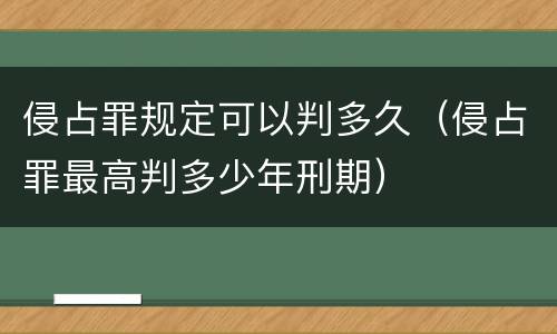 侵占罪规定可以判多久（侵占罪最高判多少年刑期）