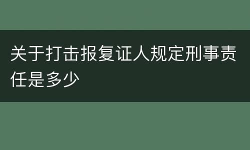 关于打击报复证人规定刑事责任是多少