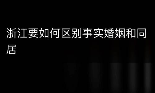 浙江要如何区别事实婚姻和同居