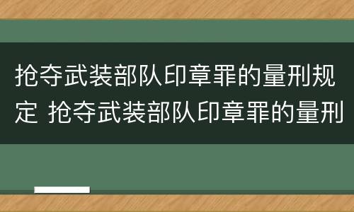 抢夺武装部队印章罪的量刑规定 抢夺武装部队印章罪的量刑规定是多少