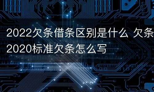 2022欠条借条区别是什么 欠条2020标准欠条怎么写