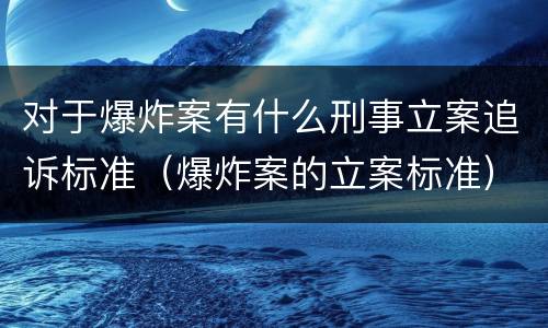 对于爆炸案有什么刑事立案追诉标准（爆炸案的立案标准）
