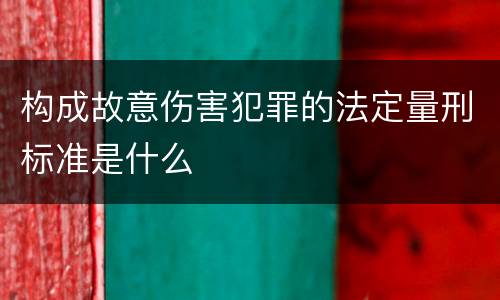 构成故意伤害犯罪的法定量刑标准是什么