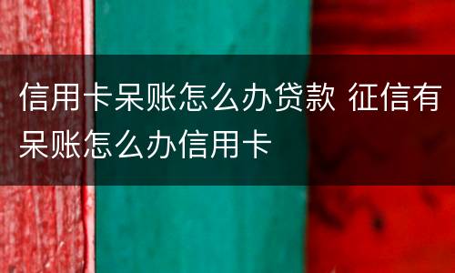 信用卡呆账怎么办贷款 征信有呆账怎么办信用卡