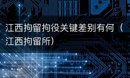 江西拘留拘役关键差别有何（江西拘留所）
