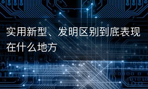 实用新型、发明区别到底表现在什么地方
