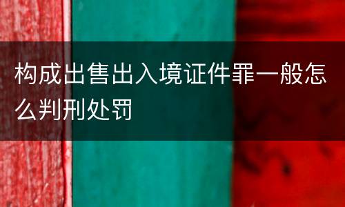 构成出售出入境证件罪一般怎么判刑处罚