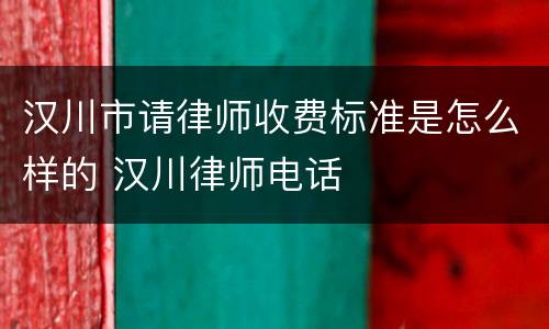 汉川市请律师收费标准是怎么样的 汉川律师电话
