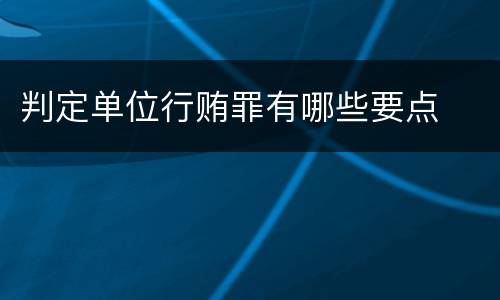 判定单位行贿罪有哪些要点