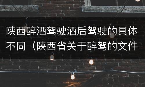 陕西醉酒驾驶酒后驾驶的具体不同（陕西省关于醉驾的文件）
