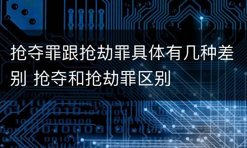 抢夺罪跟抢劫罪具体有几种差别 抢夺和抢劫罪区别