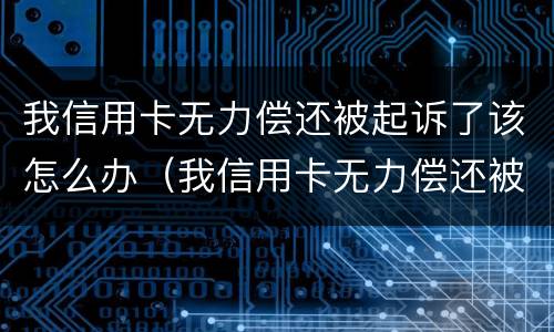 我信用卡无力偿还被起诉了该怎么办（我信用卡无力偿还被起诉了该怎么办呢）