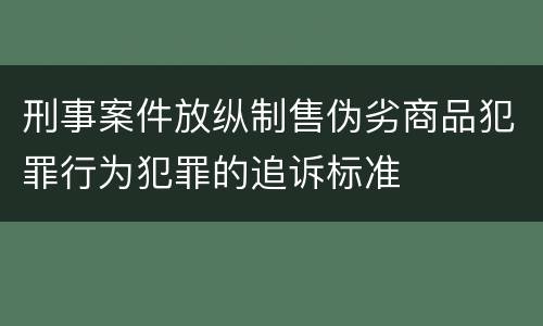 刑事案件放纵制售伪劣商品犯罪行为犯罪的追诉标准