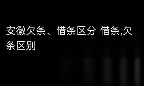 安徽欠条、借条区分 借条,欠条区别
