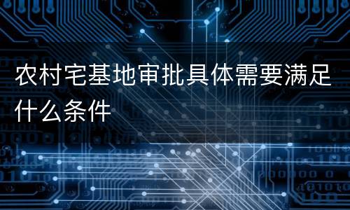 农村宅基地审批具体需要满足什么条件