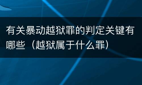 有关暴动越狱罪的判定关键有哪些（越狱属于什么罪）