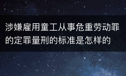 涉嫌雇用童工从事危重劳动罪的定罪量刑的标准是怎样的