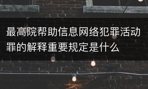 最高院帮助信息网络犯罪活动罪的解释重要规定是什么
