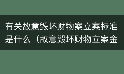 有关故意毁坏财物案立案标准是什么（故意毁坏财物立案金额）