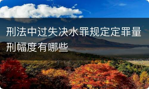 刑法中过失决水罪规定定罪量刑幅度有哪些