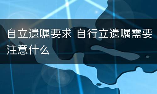 自立遗嘱要求 自行立遗嘱需要注意什么