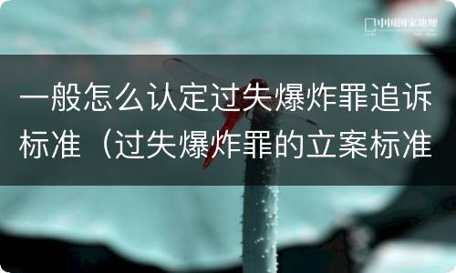 一般怎么认定过失爆炸罪追诉标准（过失爆炸罪的立案标准）