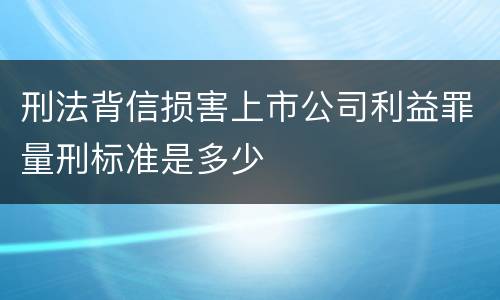 刑法背信损害上市公司利益罪量刑标准是多少