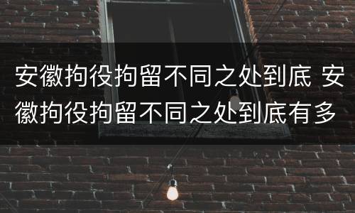 安徽拘役拘留不同之处到底 安徽拘役拘留不同之处到底有多严重