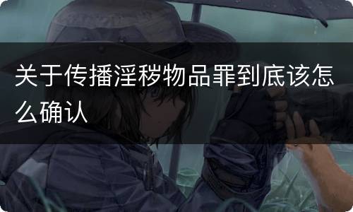 关于传播淫秽物品罪到底该怎么确认