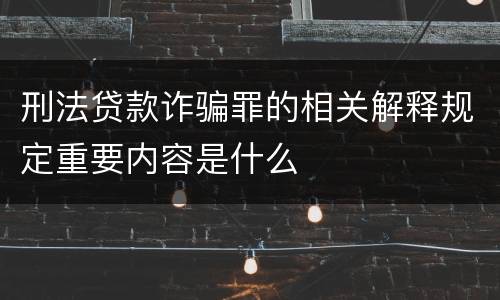 刑法贷款诈骗罪的相关解释规定重要内容是什么