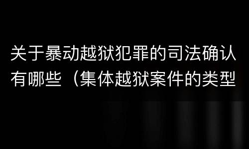 关于暴动越狱犯罪的司法确认有哪些（集体越狱案件的类型有( ）