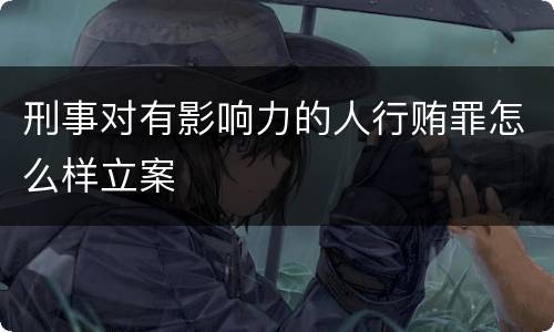 刑事对有影响力的人行贿罪怎么样立案