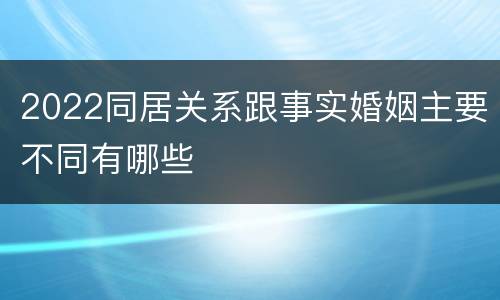 2022同居关系跟事实婚姻主要不同有哪些