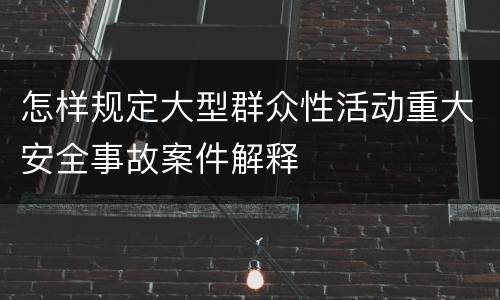 怎样规定大型群众性活动重大安全事故案件解释