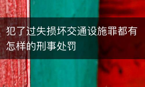 犯了过失损坏交通设施罪都有怎样的刑事处罚