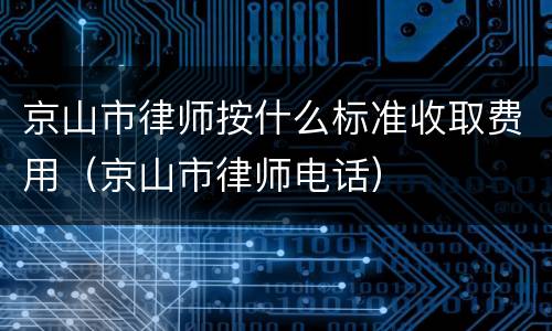京山市律师按什么标准收取费用（京山市律师电话）