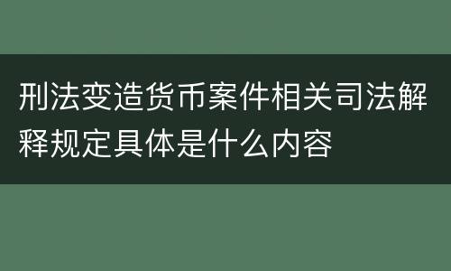 刑法变造货币案件相关司法解释规定具体是什么内容