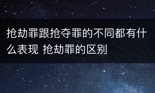 抢劫罪跟抢夺罪的不同都有什么表现 抢劫罪的区别