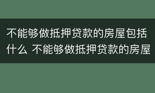 不能够做抵押贷款的房屋包括什么 不能够做抵押贷款的房屋包括什么