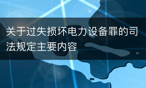 关于过失损坏电力设备罪的司法规定主要内容