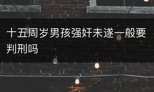 十五周岁男孩强奸未遂一般要判刑吗