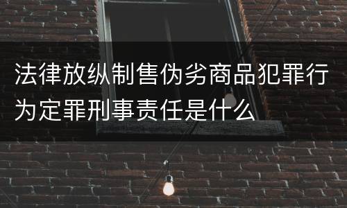 法律放纵制售伪劣商品犯罪行为定罪刑事责任是什么