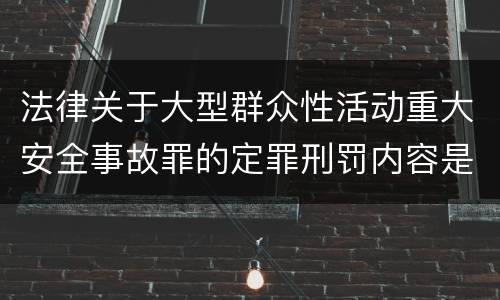 法律关于大型群众性活动重大安全事故罪的定罪刑罚内容是多少