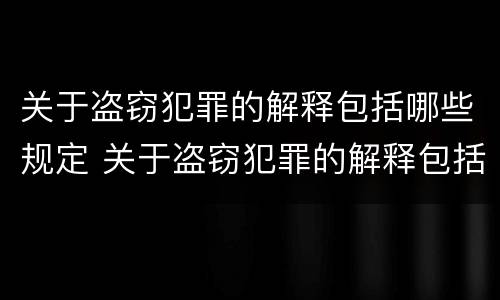 关于盗窃犯罪的解释包括哪些规定 关于盗窃犯罪的解释包括哪些规定和条款