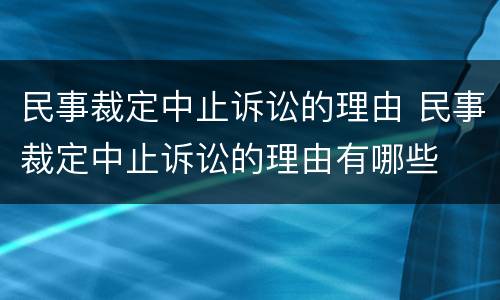 民事裁定中止诉讼的理由 民事裁定中止诉讼的理由有哪些