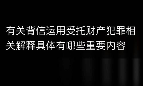 有关背信运用受托财产犯罪相关解释具体有哪些重要内容