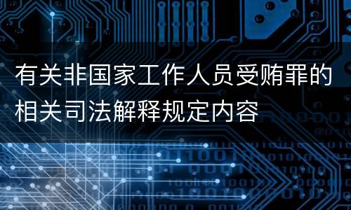 有关非国家工作人员受贿罪的相关司法解释规定内容