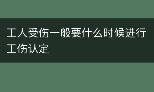 工人受伤一般要什么时候进行工伤认定