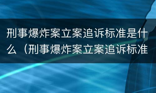 刑事爆炸案立案追诉标准是什么（刑事爆炸案立案追诉标准是什么意思）