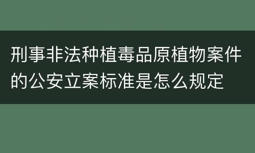 刑事非法种植毒品原植物案件的公安立案标准是怎么规定